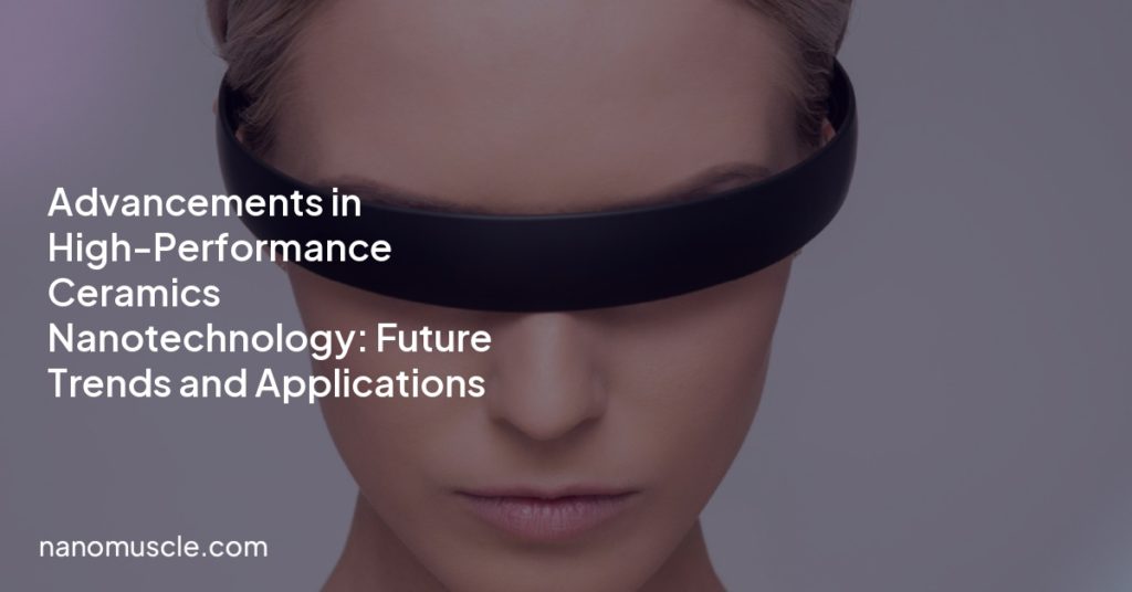 Advancements in High-Performance Ceramics Nanotechnology: Future Trends and Applications