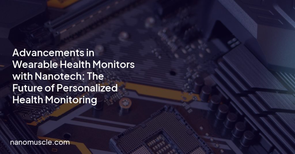 Advancements in Wearable Health Monitors with Nanotech: The Future of Personalized Health Monitoring Advancements in Wearable Health Monitors with Nanotech: The Future of Personalized Health Monitoring