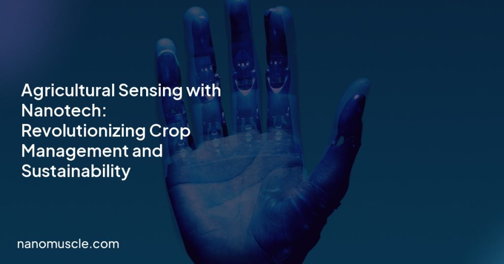 Agricultural Sensing with Nanotech: Revolutionizing Crop Management and Sustainability