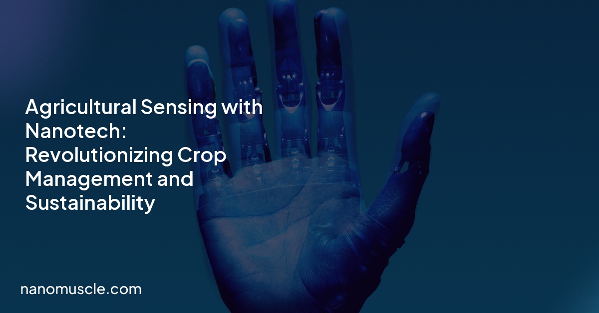 Agricultural Sensing with Nanotech: Revolutionizing Crop Management and Sustainability