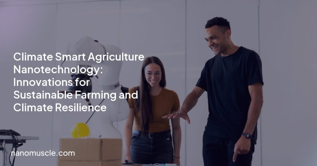 Climate Smart Agriculture Nanotechnology: Innovations for Sustainable Farming and Climate Resilience