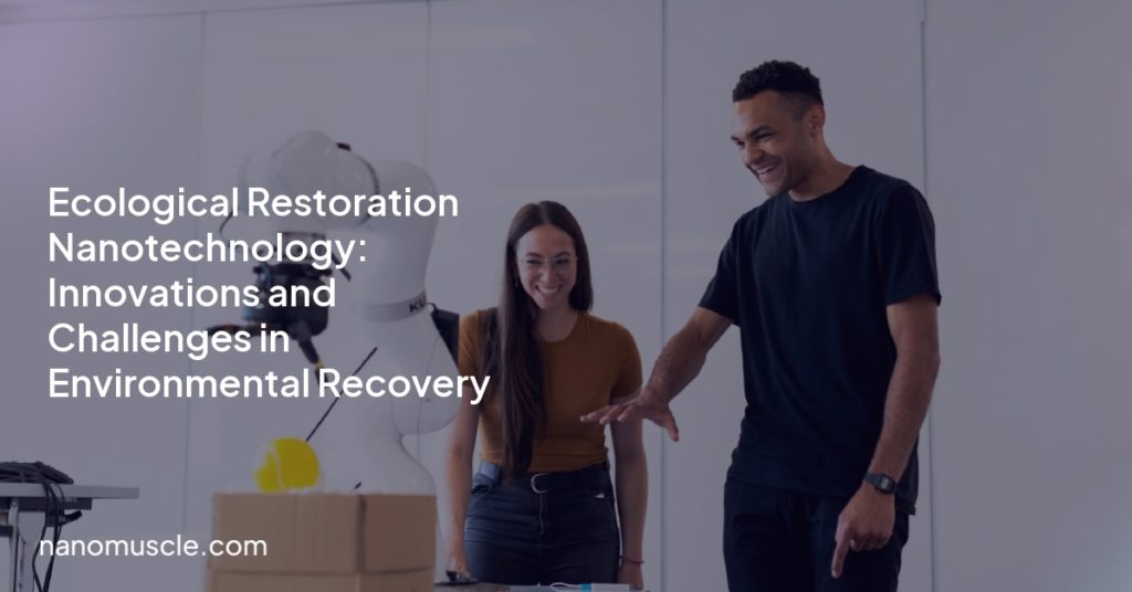 Ecological Restoration Nanotechnology: Innovations and Challenges in Environmental Recovery