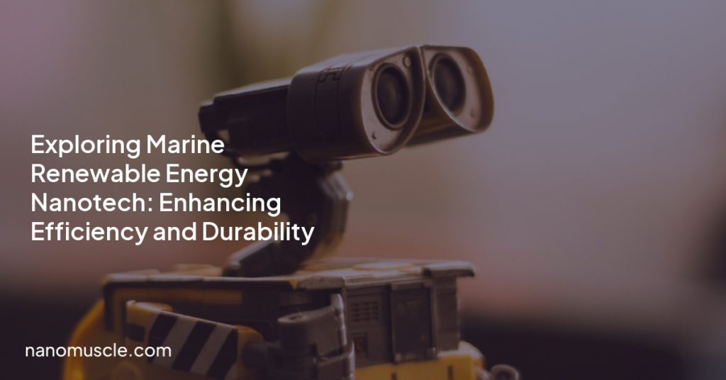 Exploring Marine Renewable Energy Nanotech: Enhancing Efficiency and Durability