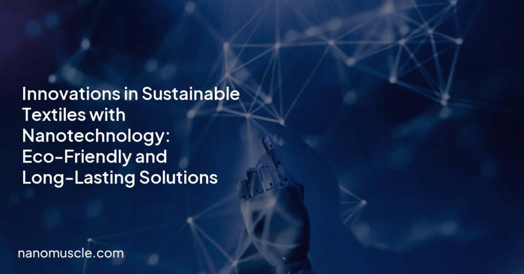 Innovations in Sustainable Textiles with Nanotechnology: Eco-Friendly and Long-Lasting Solutions