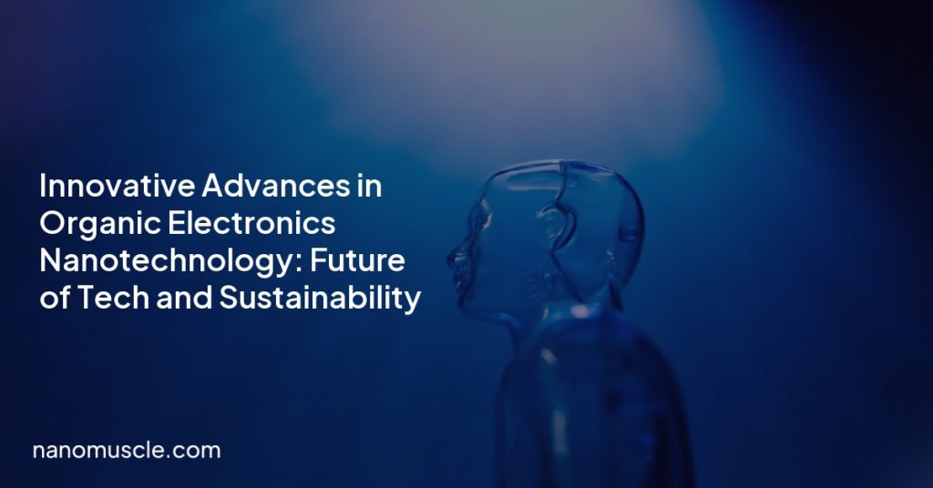 Innovative Advances in Organic Electronics Nanotechnology: Future of Tech and Sustainability