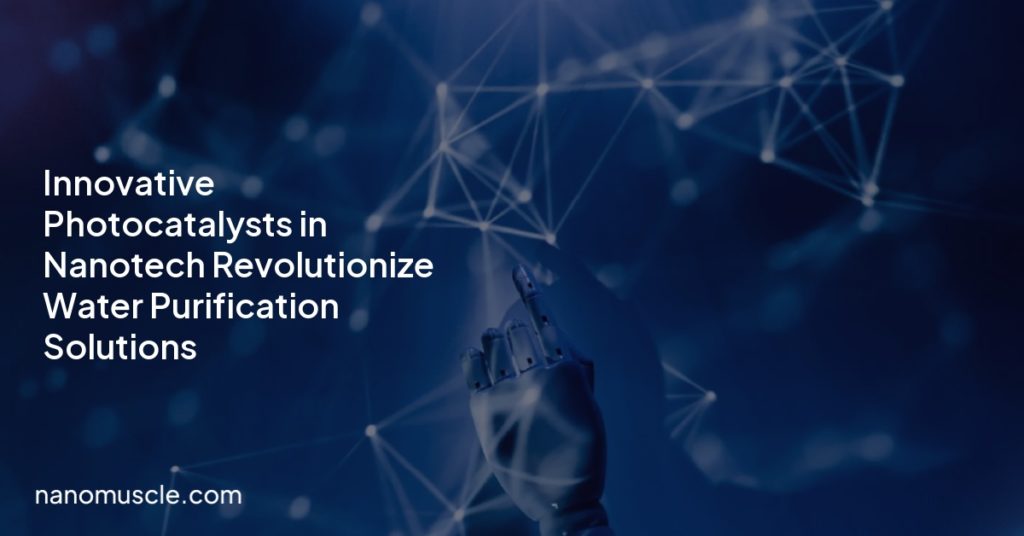 Innovative Photocatalysts in Nanotech Revolutionize Water Purification Solutions