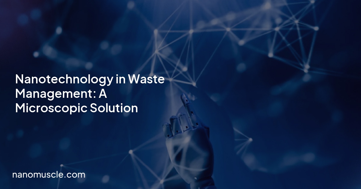 Nanotechnology in Waste Management: A Microscopic Solution