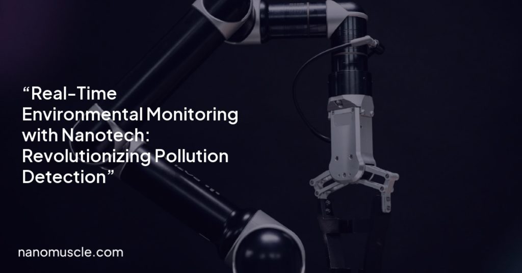 “Real-Time Environmental Monitoring with Nanotech: Revolutionizing Pollution Detection”