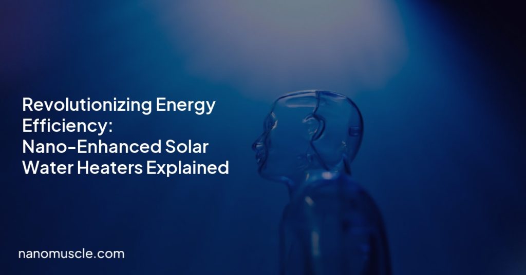Revolutionizing Energy Efficiency: Nano-Enhanced Solar Water Heaters Explained