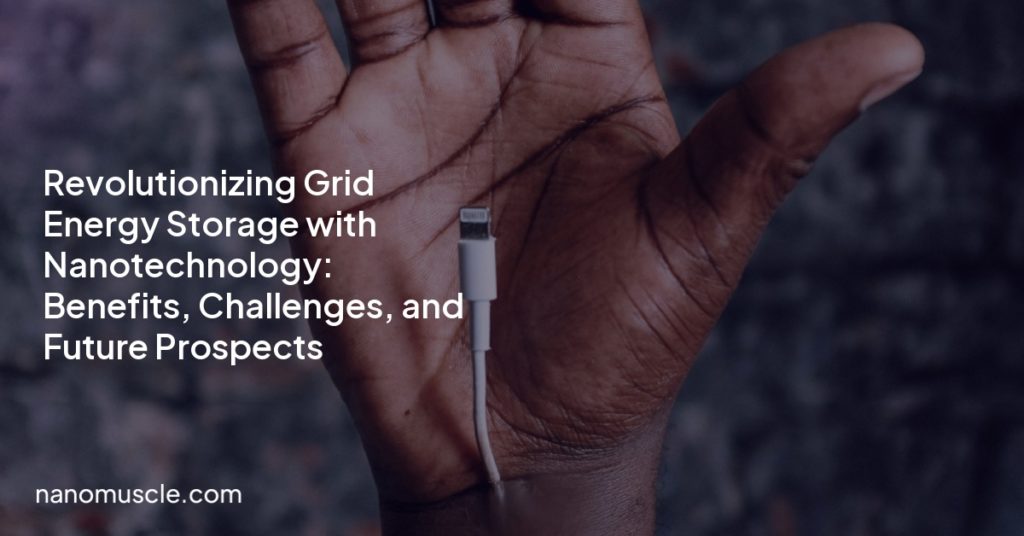Revolutionizing Grid Energy Storage with Nanotechnology: Benefits, Challenges, and Future Prospects