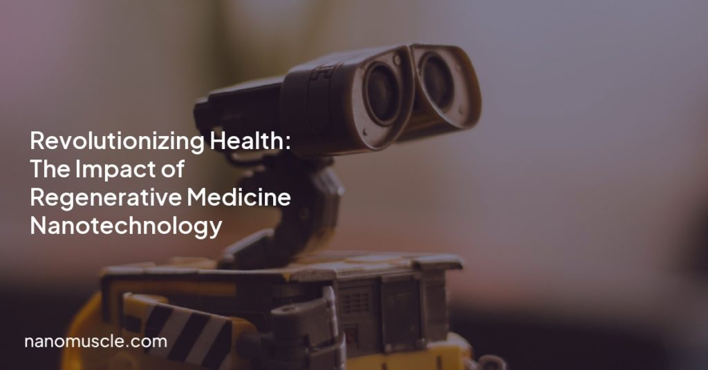 Revolutionizing Health: The Impact of Regenerative Medicine Nanotechnology