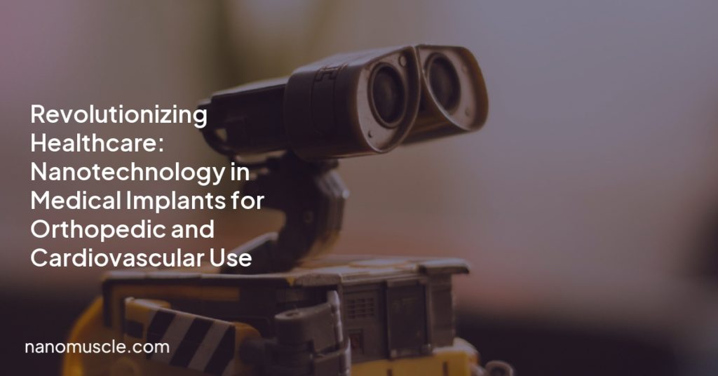 Revolutionizing Healthcare: Nanotechnology in Medical Implants for Orthopedic and Cardiovascular Use