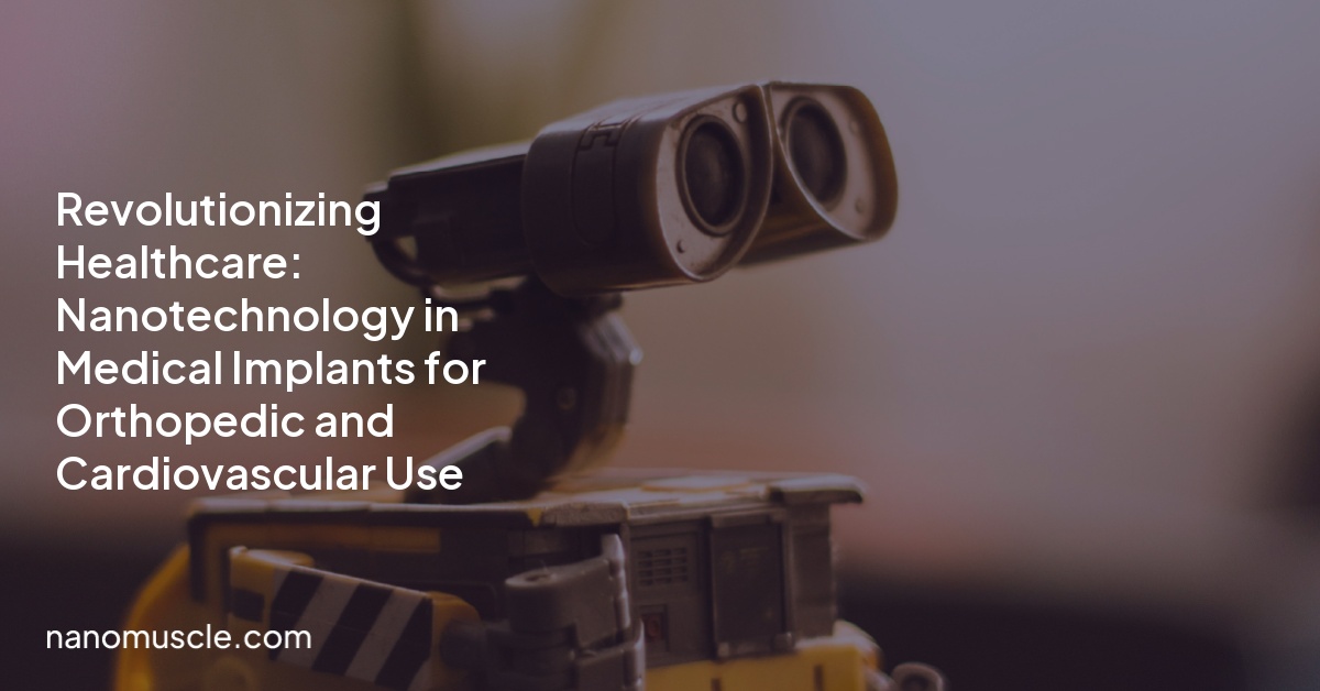 Revolutionizing Healthcare: Nanotechnology in Medical Implants for Orthopedic and Cardiovascular Use