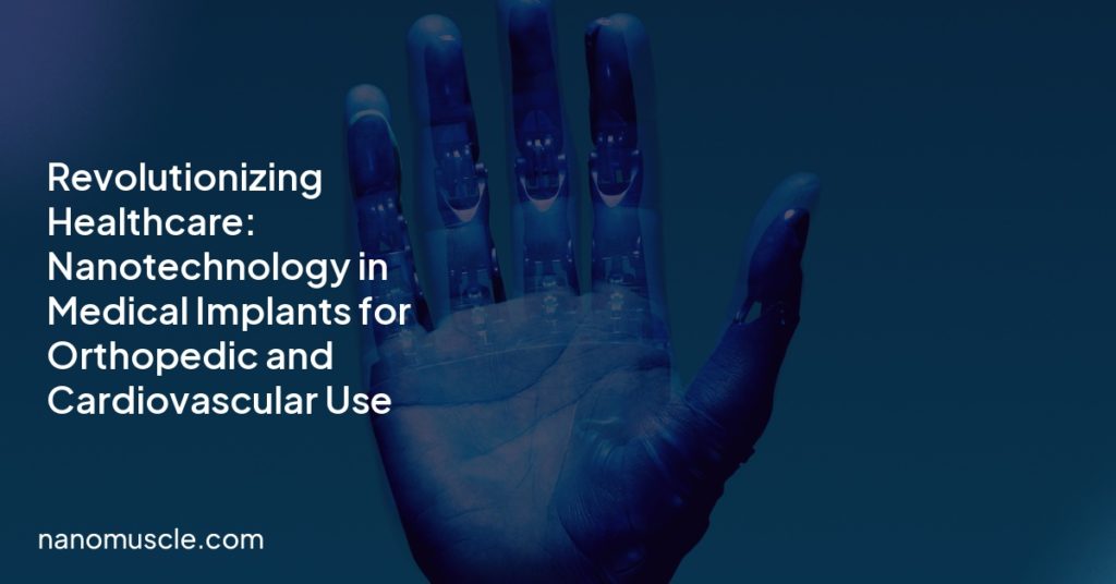 Revolutionizing Healthcare: Nanotechnology in Medical Implants for Orthopedic and Cardiovascular Use