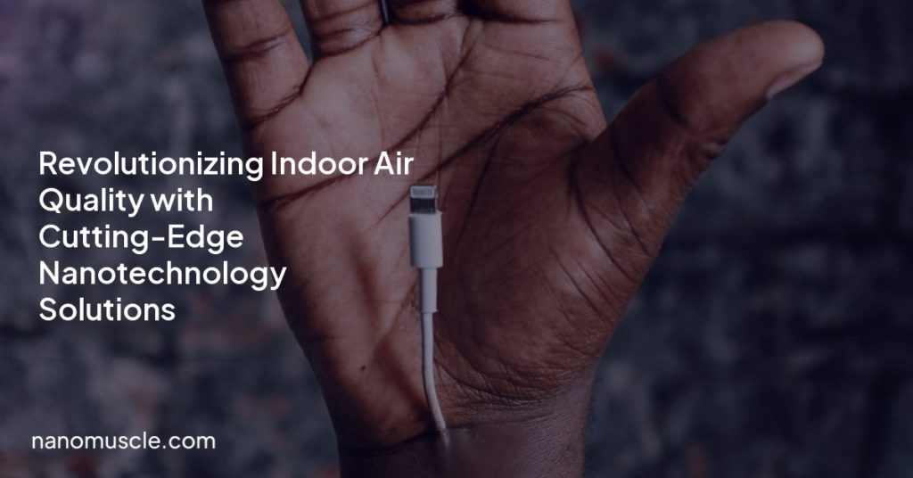 Revolutionizing Indoor Air Quality with Cutting-Edge Nanotechnology Solutions