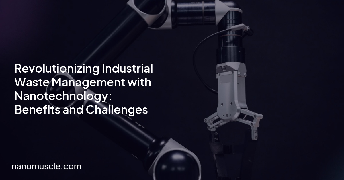 Revolutionizing Industrial Waste Management with Nanotechnology: Benefits and Challenges