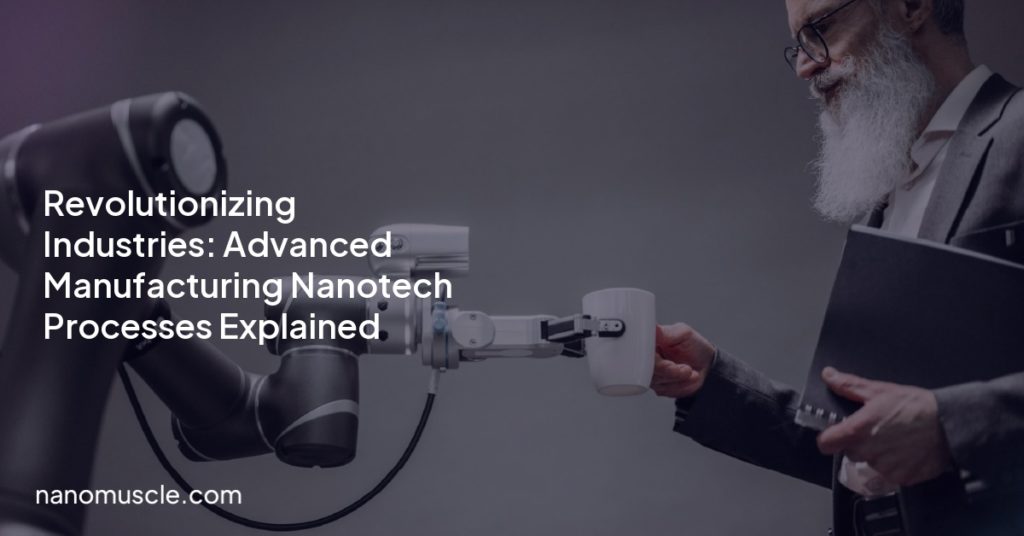 Revolutionizing Industries: Advanced Manufacturing Nanotech Processes Explained Revolutionizing Industries: Advanced Manufacturing Nanotech Processes Explained