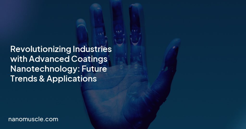 Revolutionizing Industries with Advanced Coatings Nanotechnology: Future Trends & Applications