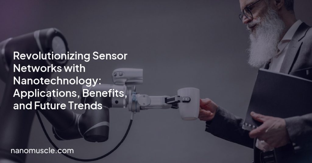 Revolutionizing Sensor Networks with Nanotechnology: Applications, Benefits, and Future Trends