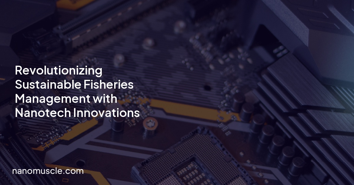 Revolutionizing Sustainable Fisheries Management with Nanotech Innovations