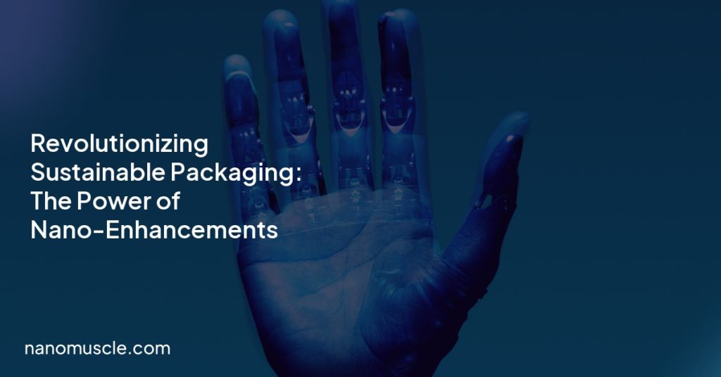 Revolutionizing Sustainable Packaging: The Power of Nano-Enhancements