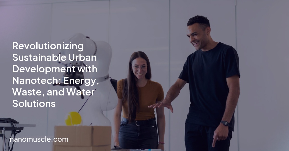 Revolutionizing Sustainable Urban Development with Nanotech: Energy, Waste, and Water Solutions