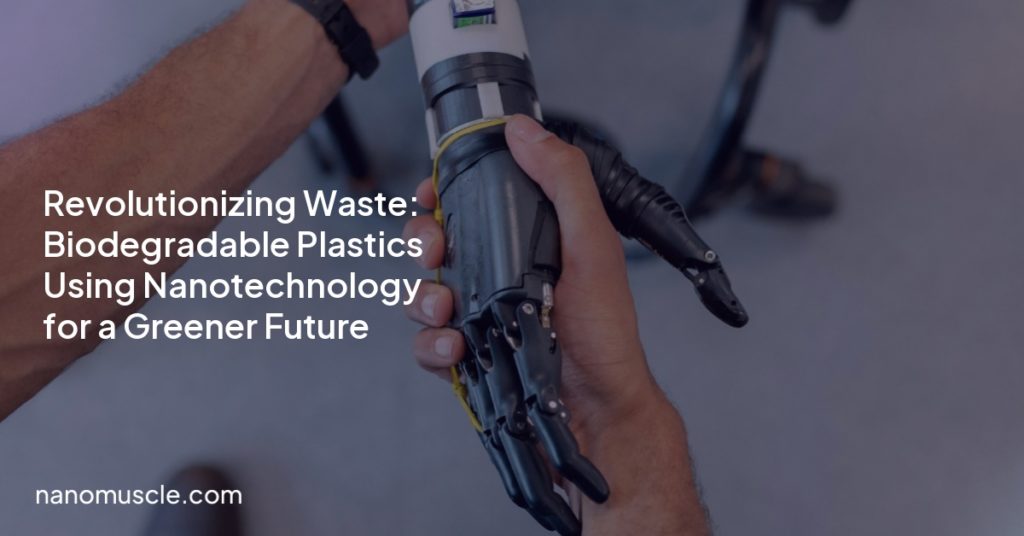 Revolutionizing Waste: Biodegradable Plastics Using Nanotechnology for a Greener Future