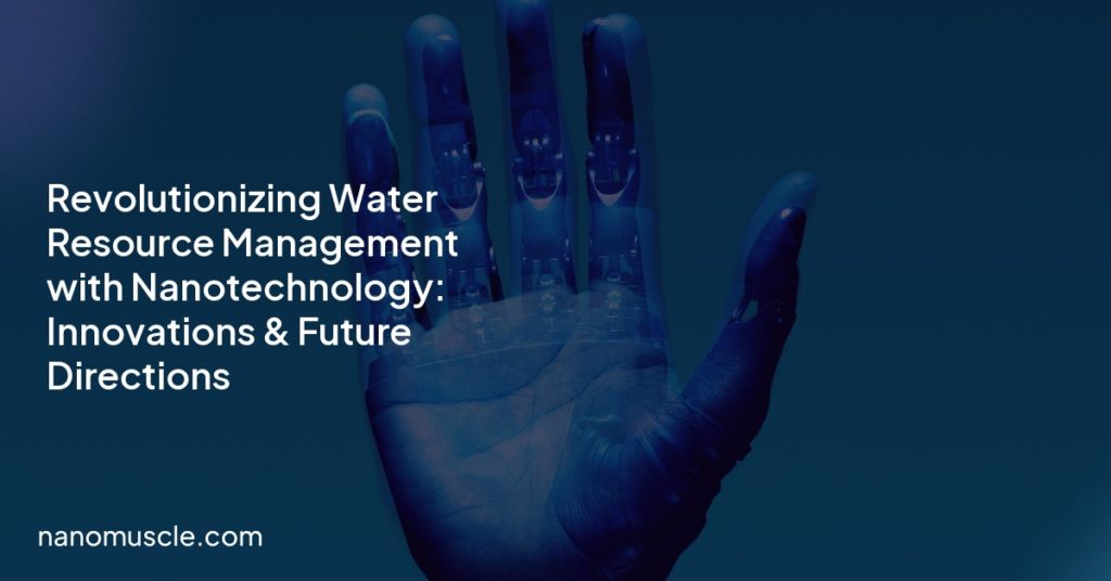 Revolutionizing Water Resource Management with Nanotechnology: Innovations & Future Directions Revolutionizing Water Resource Management with Nanotechnology: Innovations & Future Directions