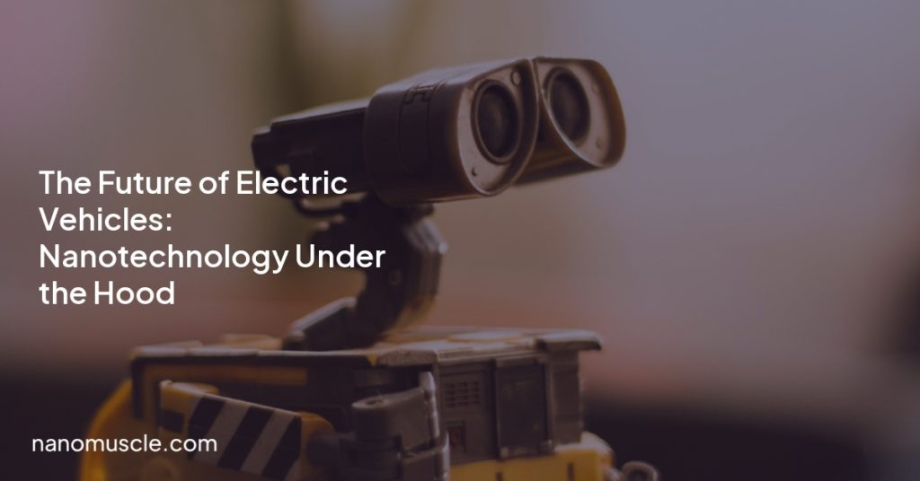 The Future of Electric Vehicles: Nanotechnology Under the Hood