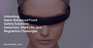 Unlocking Nano-Enhanced Food Safety Solutions: Detection, Shelf Life, and Regulation Challenges